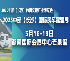2025中部（長沙）休閑文旅產業(yè)博覽會暨國際房車露營展